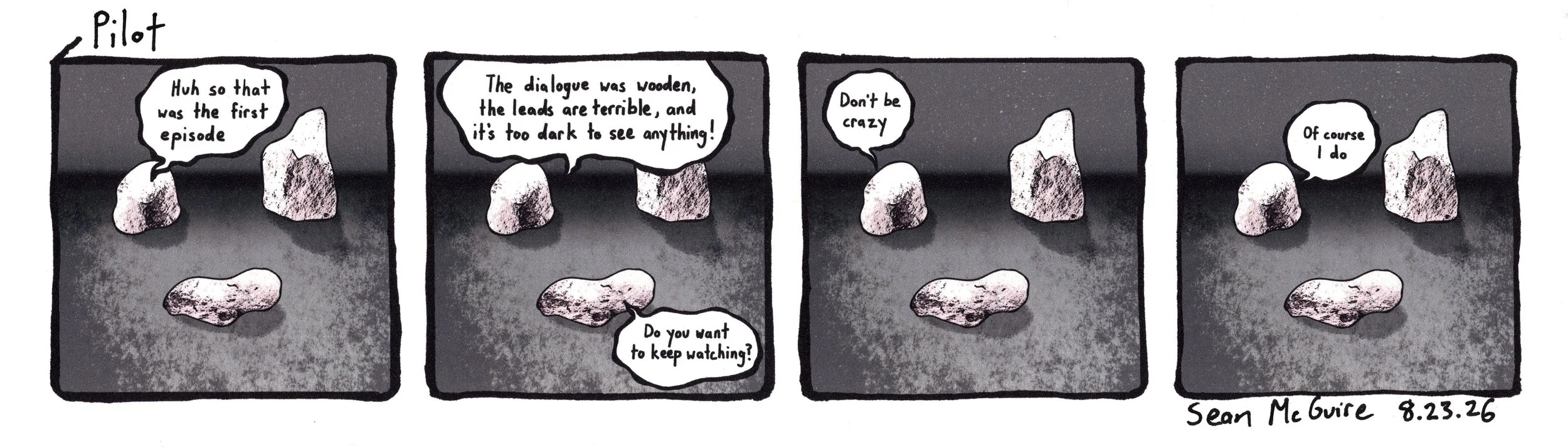 3 rocks| Pilot| huh so that was the first episode| the dialogue was wooden, the leads are terrible, and it's too dark to see anything| do you want to keep watching| don't be crazy| of course I do| Sean McGuire| three rock comic| indie comic| webcomic