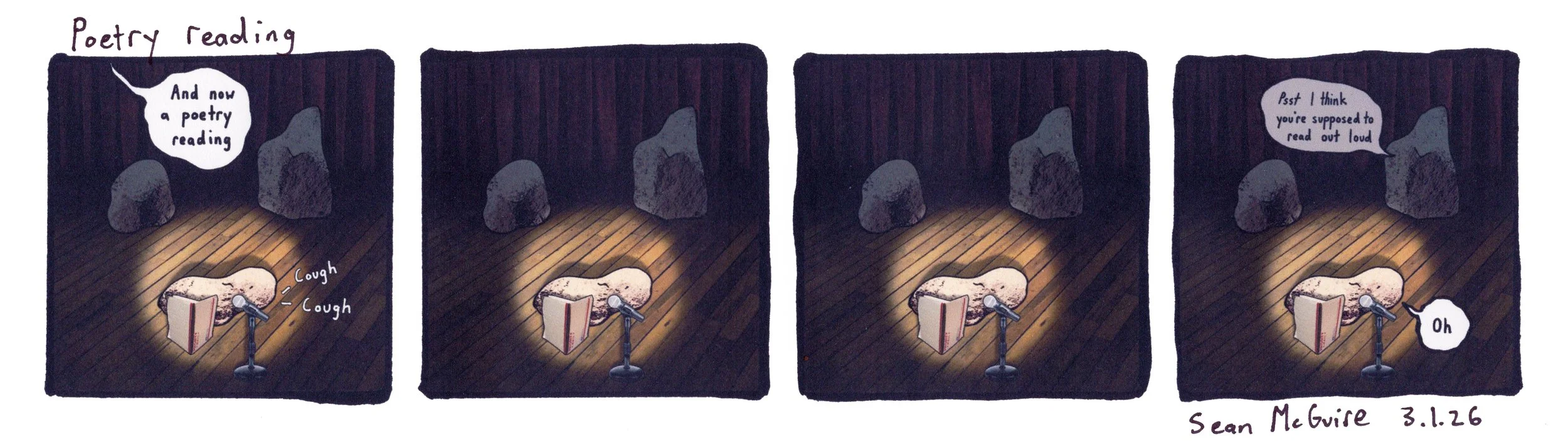 3rocks in...| Poetry reading | one rock is spotlit in front of a mic| and now a poetry reading| the rock coughs twice| silence| Psst I think you're supposed to read out loud| Oh | sean mcguire | 3.1.26| weekly web comic| alt comic strip | indie comic