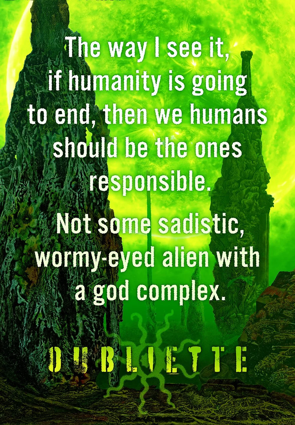 the headline reads: The way I see it, if humanity is going to end, then we humans should be ones responsible. Not some sadistic, wormy-eyed alien with a good complex.