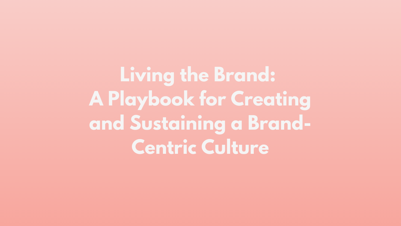 Living the Brand: A Playbook for Creating and Sustaining a Brand-Centric Culture