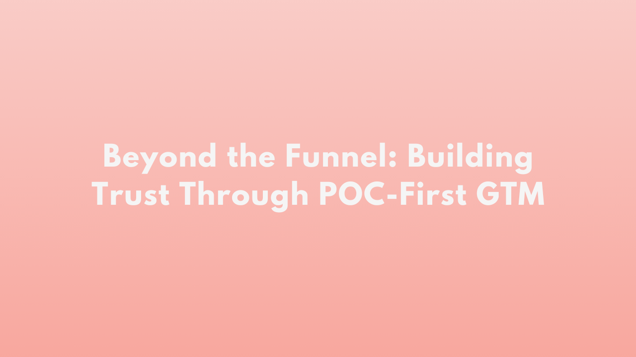 Beyond the Funnel: Building Trust Through POC-First GTM