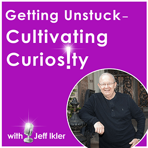 Getting Unstuck: Cultivating Curiosity by Jeff Ikler