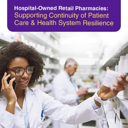 Hospital-Owned Retail Pharmacies: Supporting Continuity of Patient Care &amp; Health System Resilience