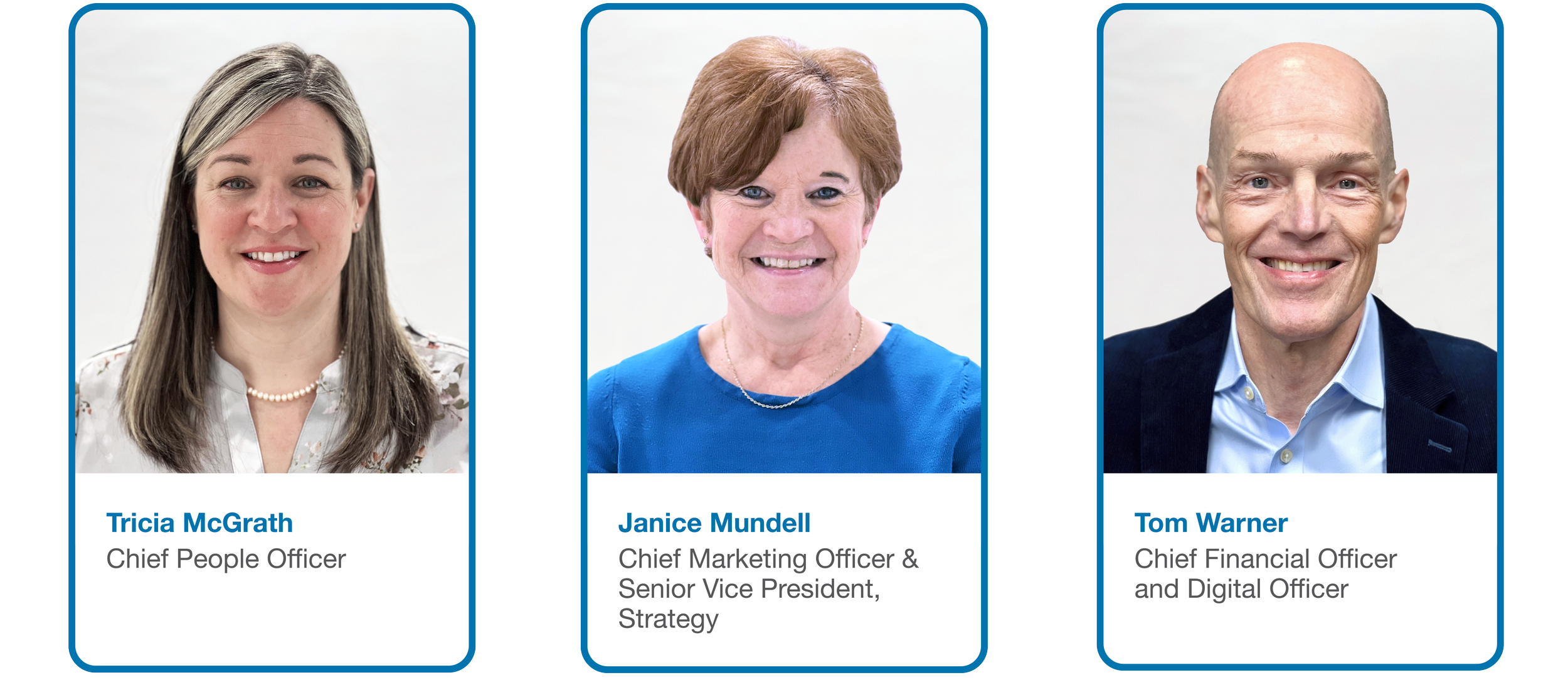 Tricia McGrath Chief People Officer, Janice Mundell Chief Marketing Officer & Senior Vice President, Strategy, Tom Warner Chief Financial Officer and Digital Officer