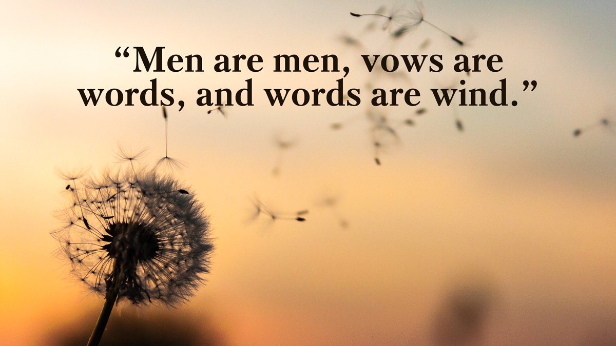 “Men are men, vows are words, and words are wind.”