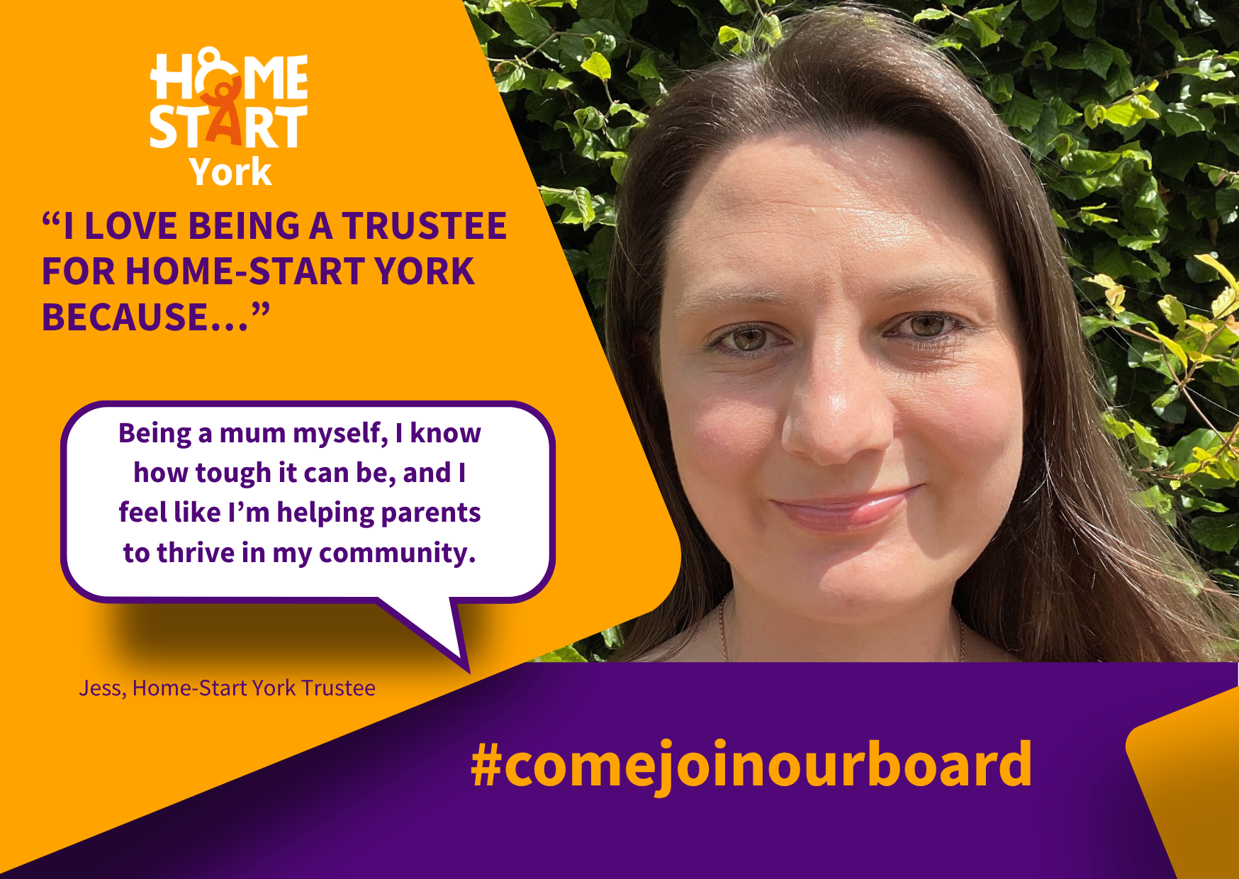 A woman with long brown hair and fair skin standing outdoors in front of green leafy bushes. She has a gentle smile and is looking at the camera. There is an orange and purple graphic overlay on the left side of the image with text about being a trustee for Home-Start York and a quote from Jess, a trustee, expressing her love for the role and her experience as a mother.