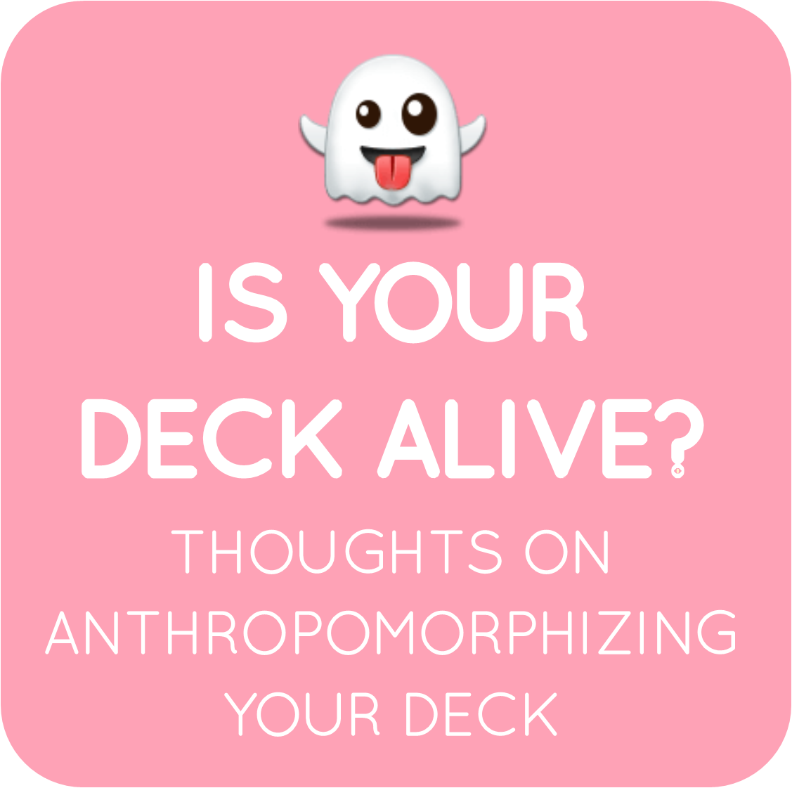 18-thoughts on anthropomorphizing your deck.png
