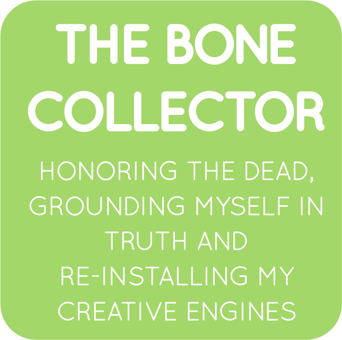 The Bone Collector: Honouring the Dead, Grounding Myself in Truth and Reinstalling My Creative Engines