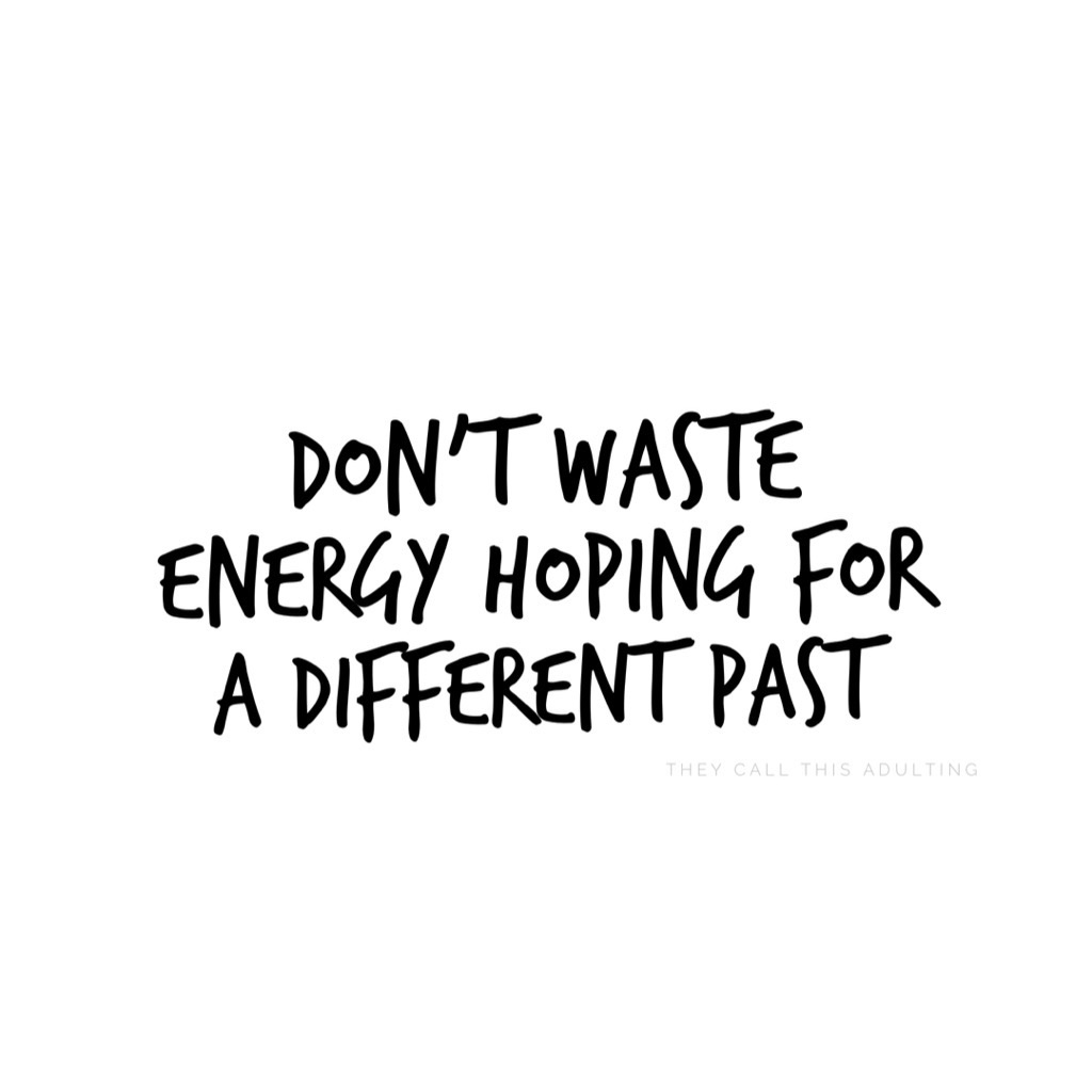 Don't waste energy hoping for a different past