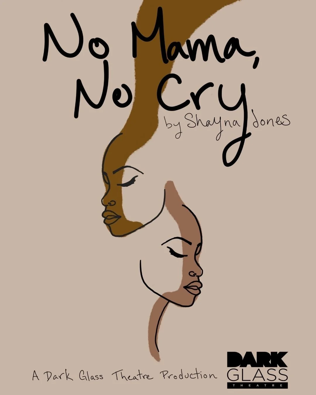 Poster for No Mama, No Cry by Shayna Jones. A beige background with drawn two outlined faces, a line of dark brown skin color along the top face, a lighter brown skin tone streak of color on the bottom face.
