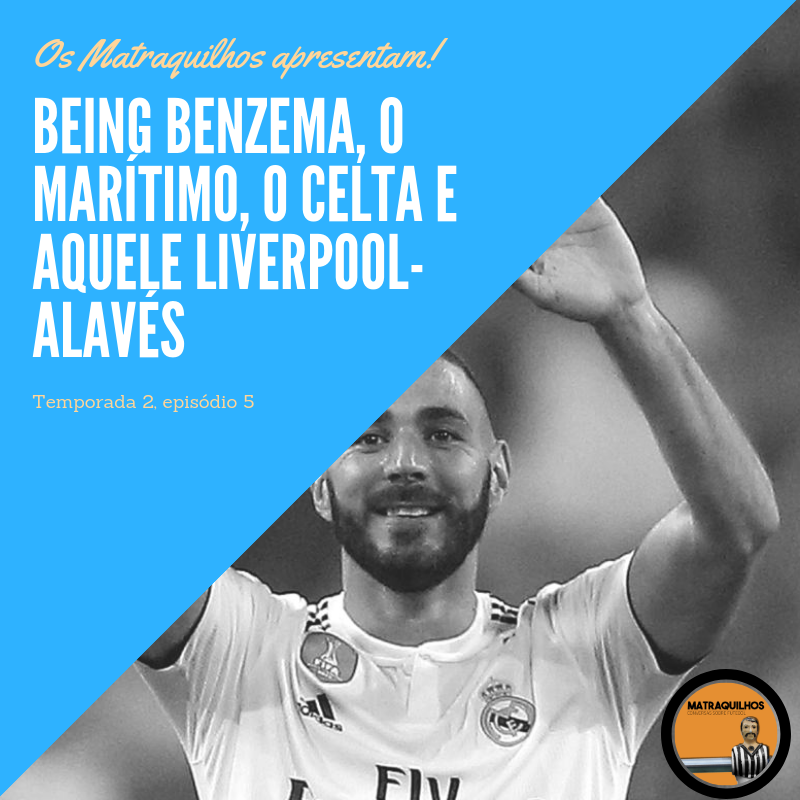Being Benzema, o Marítimo, o Celta e aquele Liverpool-Alavés