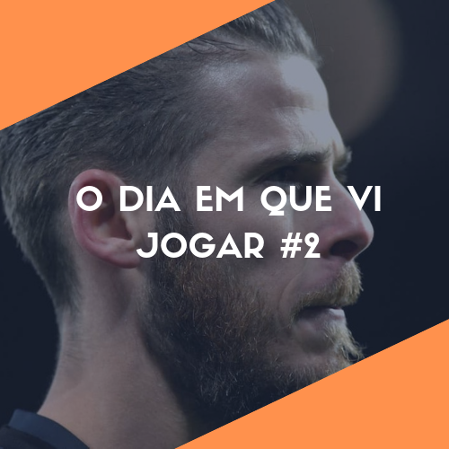 O Dia Em Que Vi Jogar #2 - De Gea