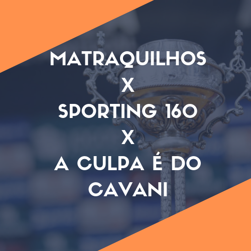 Especial Taça - Matraquilhos X Sporting 160 X A Culpa É Do Cavani