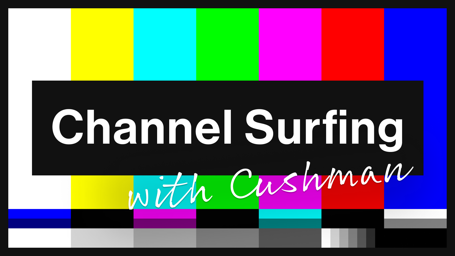 Channel Surfing with Cushman