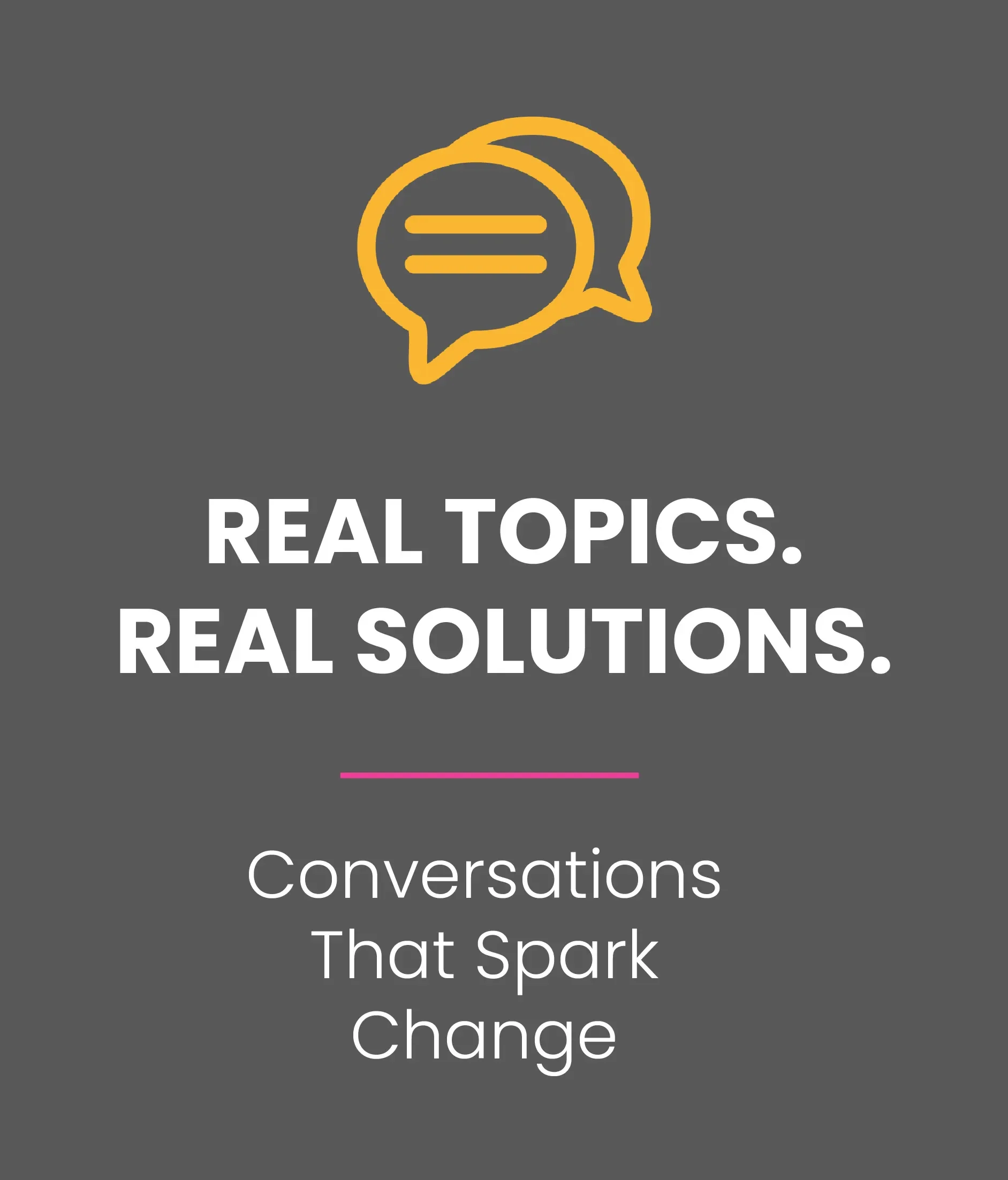 Real topics, real solutions. Conversations that spark change.
