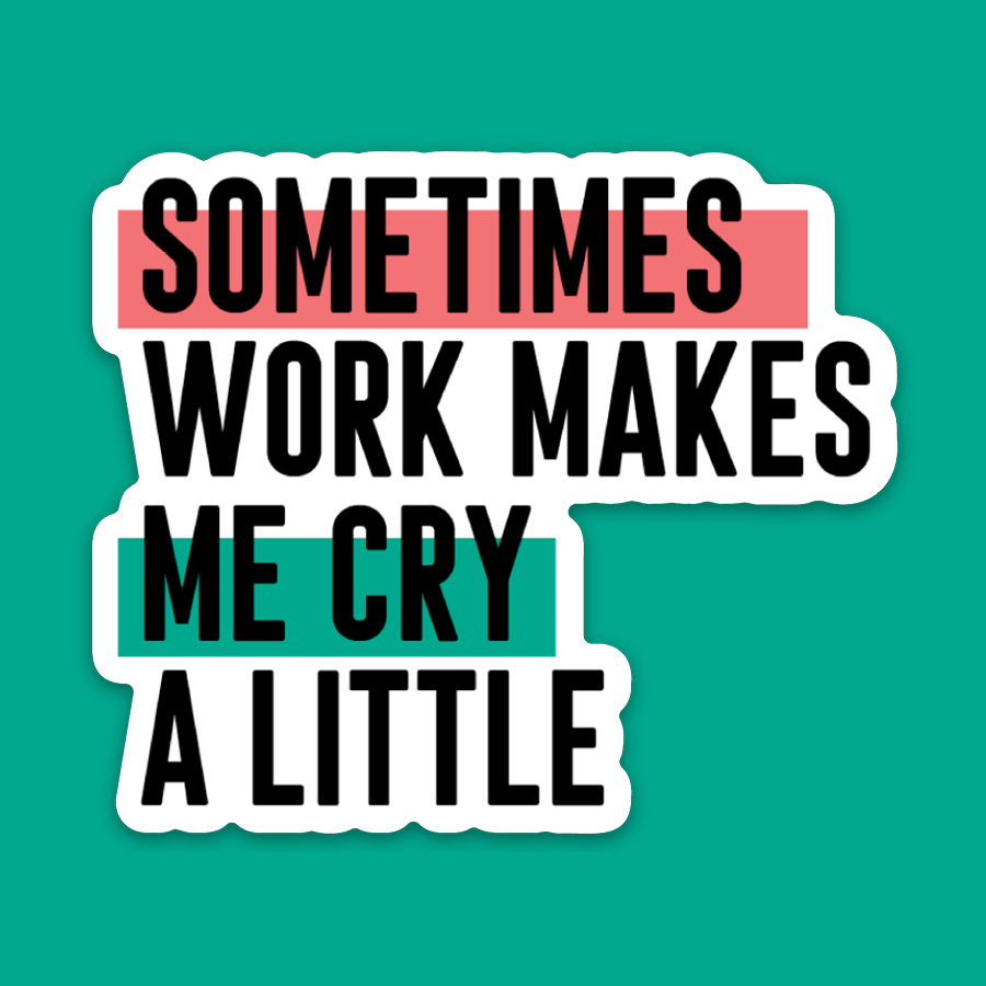 Sometimes Work Makes Me Cry a Little Sticker