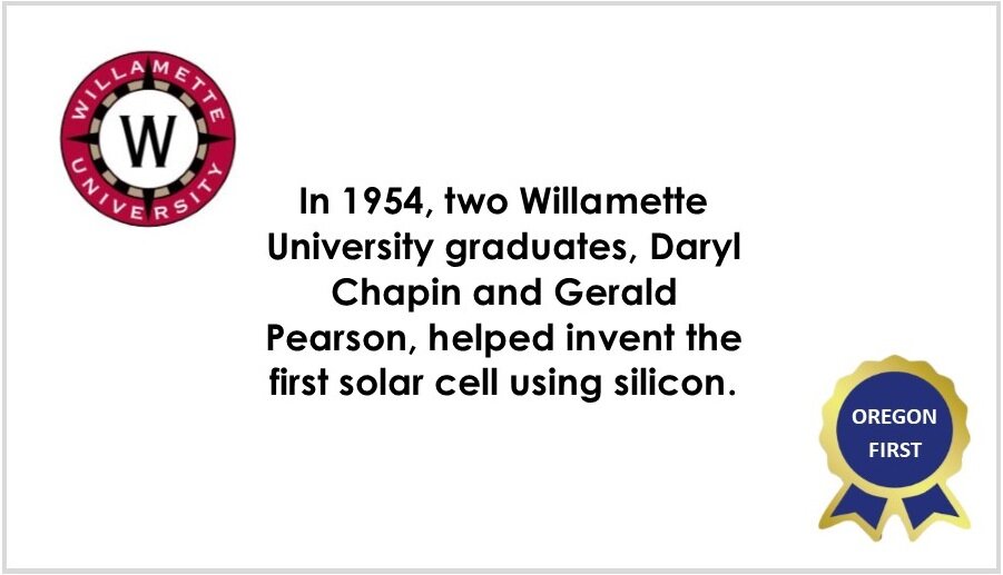  In 1954, two Willamette University graduates, Daryl Chapin and Gerald Pearson, helped invent the first solar cell using silicon. 