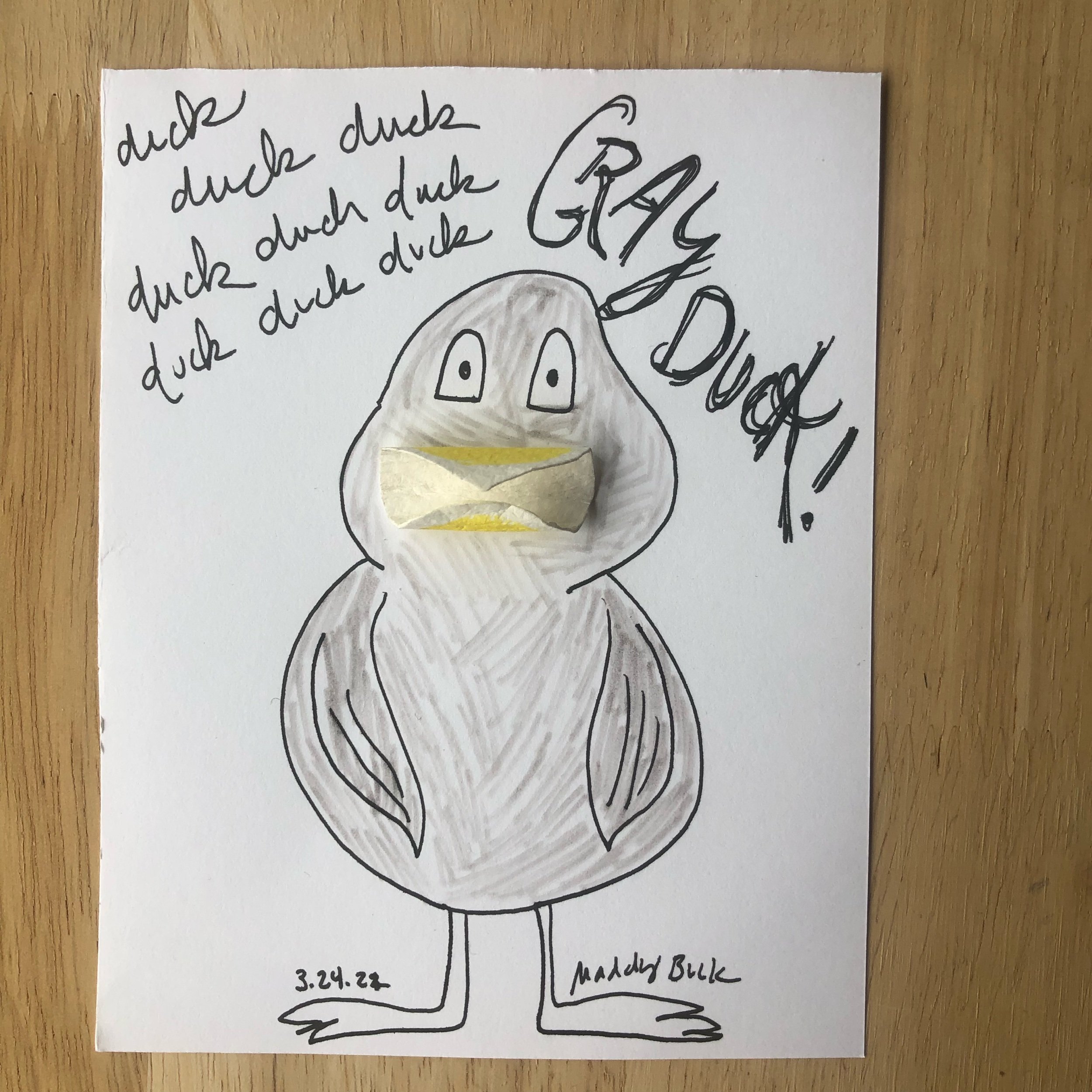  100 Day Project illustration that uses ink and yellow painted watercolor paper blob. Illustration shows a gray duck, with a yellow 3-d bill, with the words “duck duck duck duck duck duck, GRAY DUCK!”   