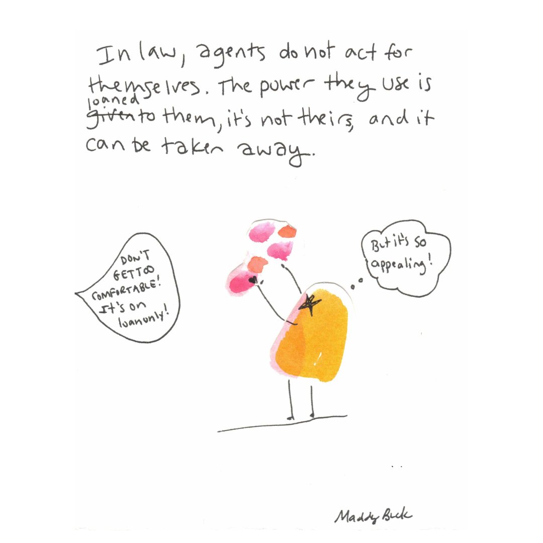 The text says, “In law, agents do not act for themselves. The power they use is loaned to them, it’s not theirs, and it can be taken away. Below is a text bubble saying “Don’t get too comfortable! It’s on loan only!” The illustration shows an orange