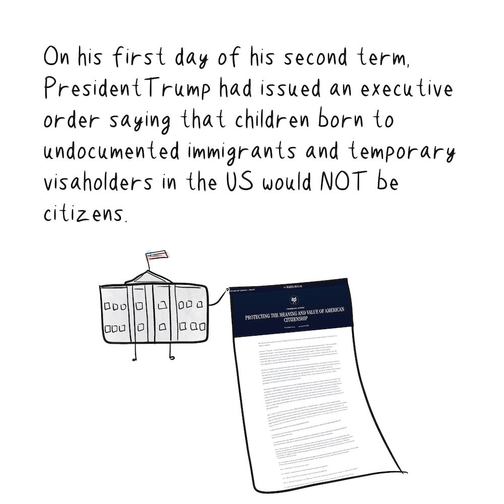 Drawing of the White House holding an executive order. Text says, "ON his first day of his second term, Trump issued an executive order saying that children born to undocumented immigrants and temporary visa holders in the US would NOT be citizens.