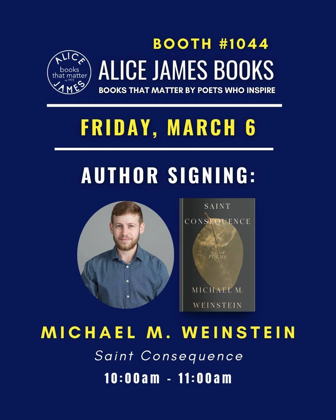 Meet Michael M. Weinstein at Booth #1044 today from 10&ndash;11 AM! ✍️ He&rsquo;ll be signing copies of his debut collection, SAINT CONSEQUENCE. Celebrate this gorgeous release with a signed copy for your bookshelf 💛 #AWP26 #alicejamesbooks