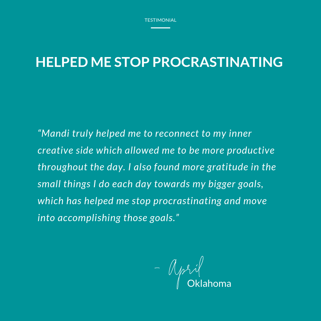 Mandi Briggs, life coach, helped me stop procrastinating. She truly helped me reconnect to my inner creative side which allowed me to be more productive throughout the day.