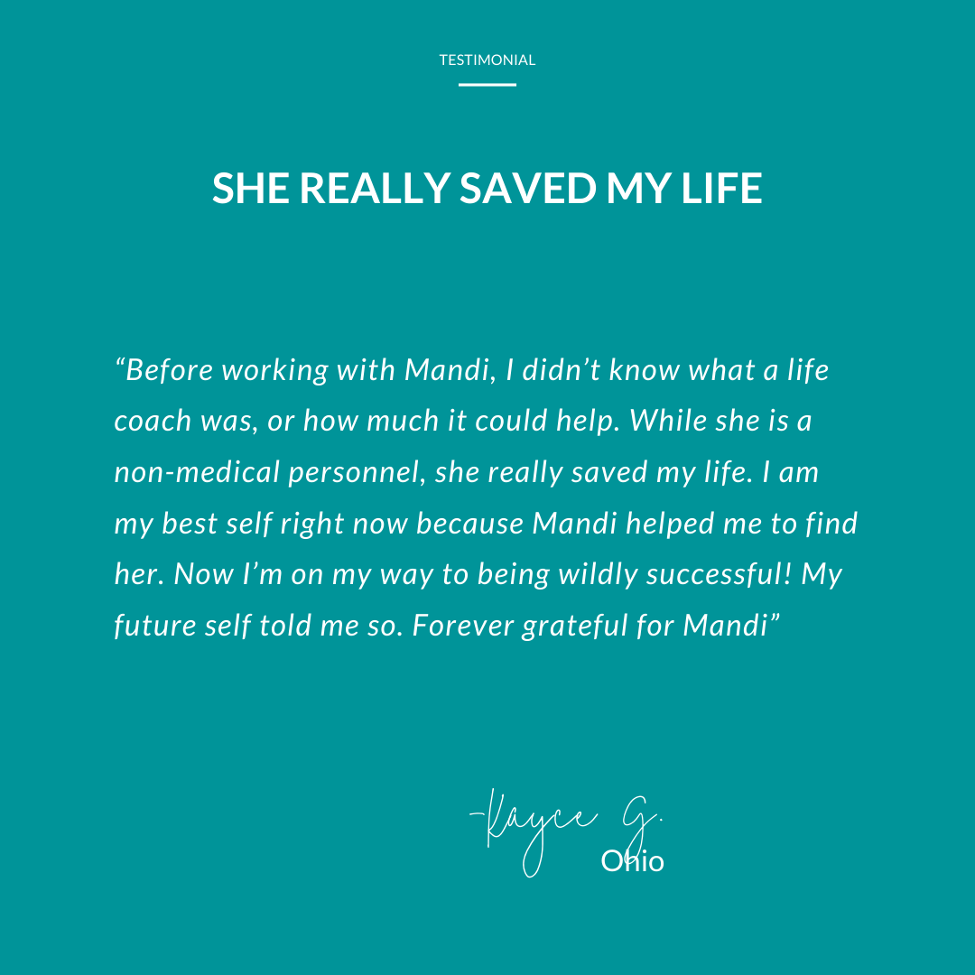Client testimonial. Kayce G. from Ohio says Before working with Mandi, I didn't know what a life coach was, or how much it could help. While she is a non-medical personnel, she really saved my life. I am my best self right nor because Mandi helped me