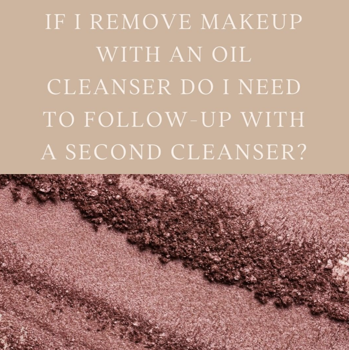 "If I remove makeup with an oil cleanser do I need to follow-up with a second cleanser?"