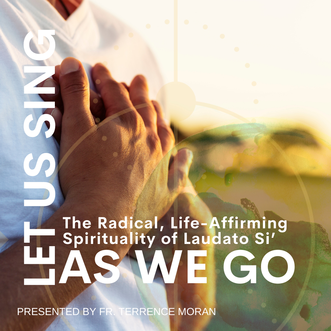 Let Us Sing as We Go: The Radical, Life-Affirming Spirituality of Laudato Si’