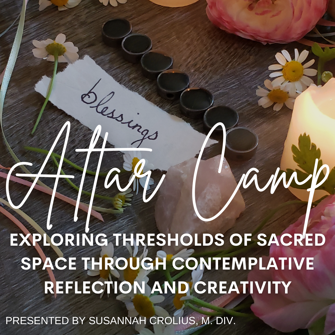 Altar Camp: Exploring Thresholds of Sacred Space Through Contemplative Reflection and Creativity