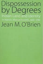 Dispossession by Degrees: Indian Land and Identity in Natick, Massachusetts, 1650 - 1790 by Jean M. O'Brien