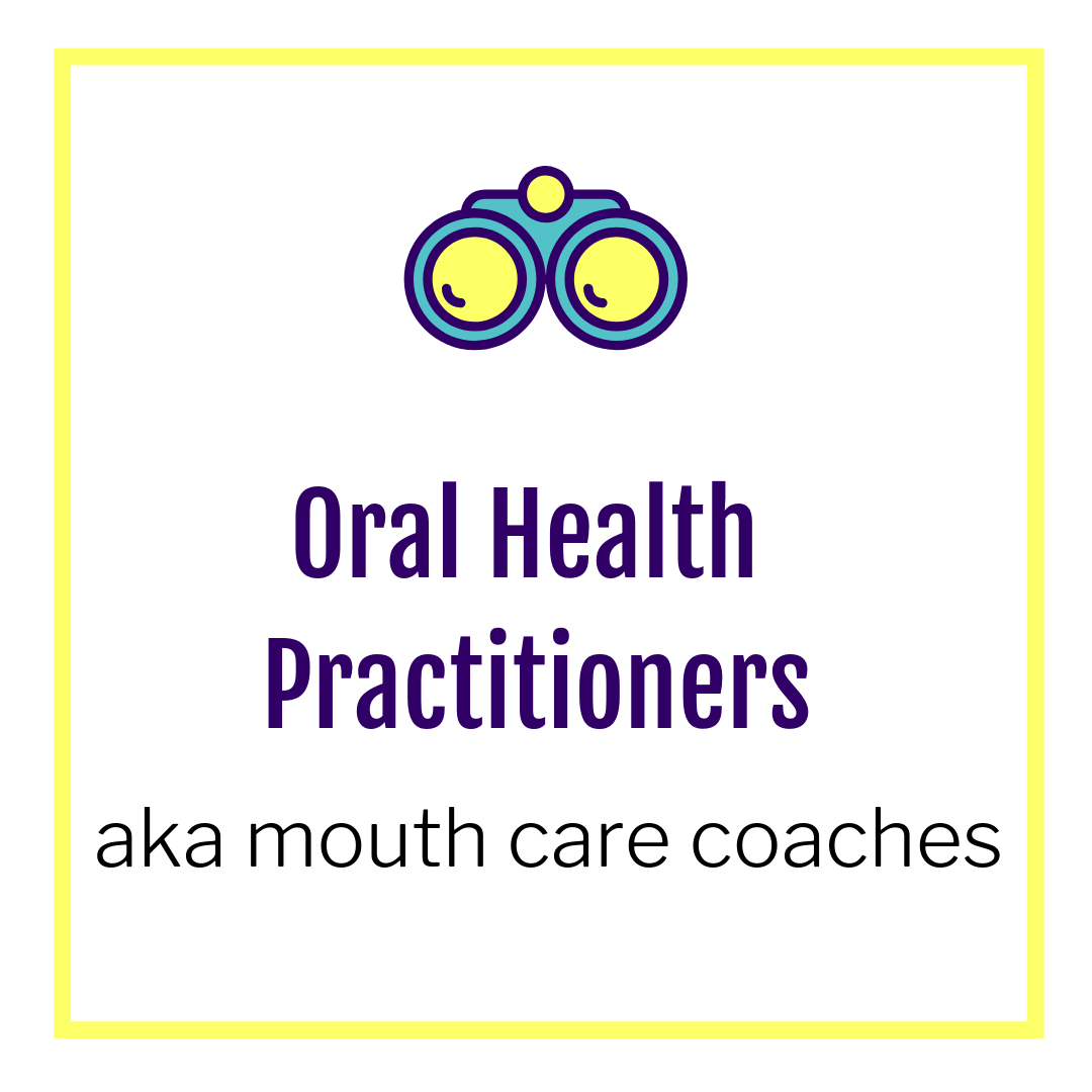 Oral Health Practitioners aka mouth care coaches