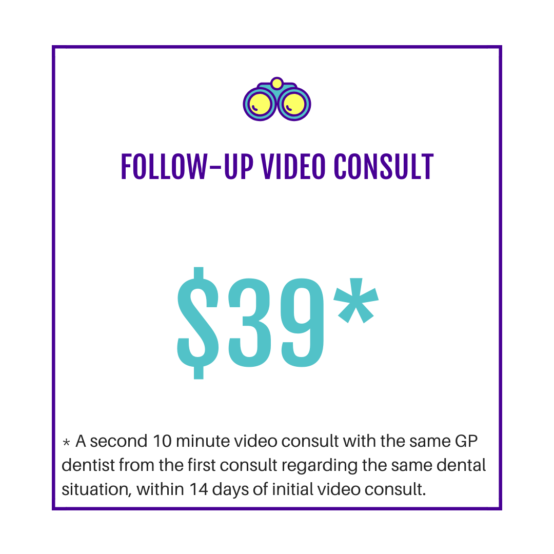 Follow-up video consults are helpful for:   - discussing the findings of a Smile Status Report and/or get a dental treatment estimate; or  - to discuss the findings from any diagnostic services eg radiograph x-rays or a sleep test related to your initial virtual dental consult
