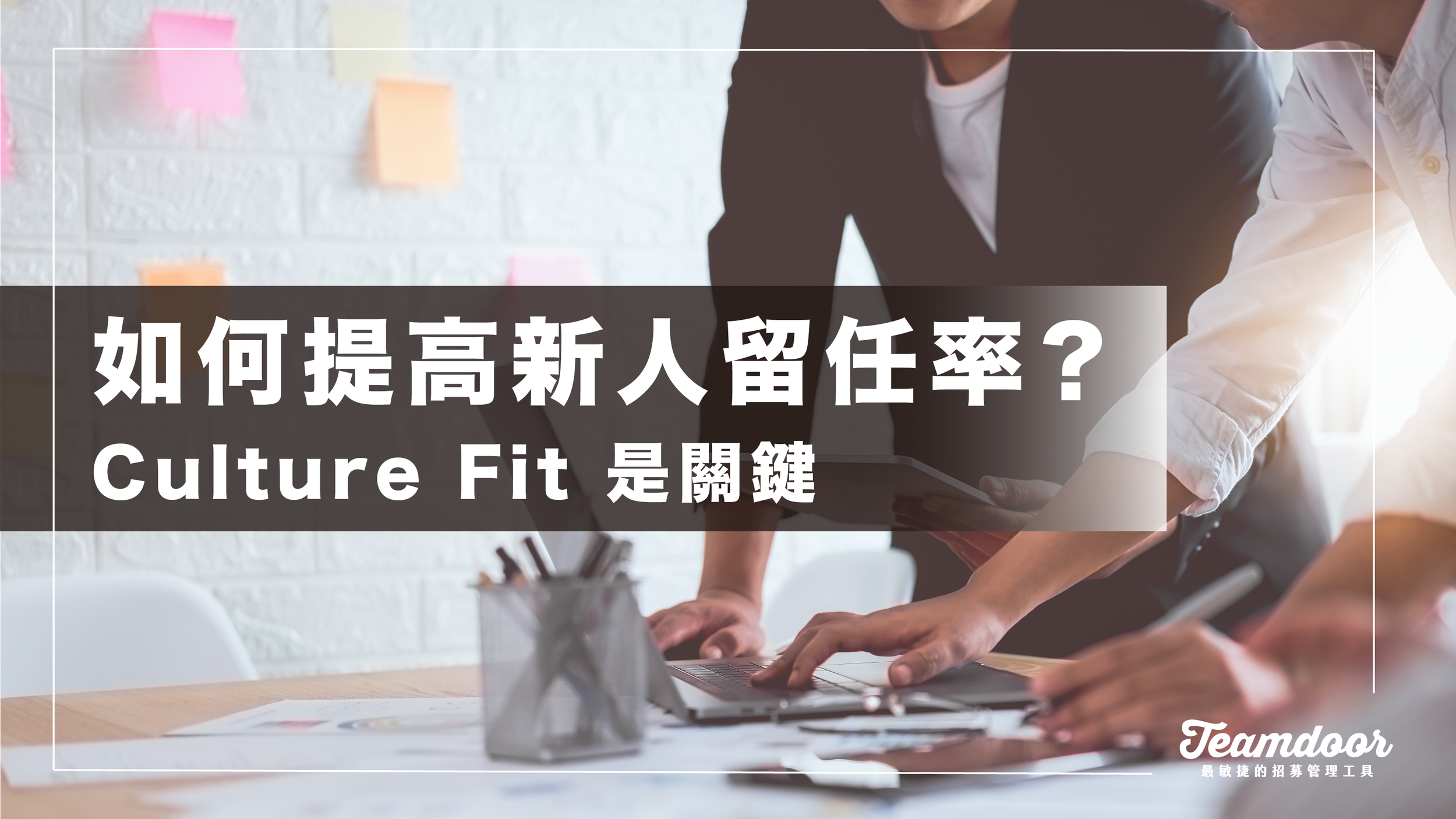 新創如何提高新人留任率？HR 可以更重視團隊文化契合度！
