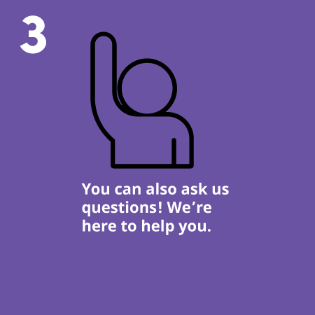 You can also ask us questions! We’re here to help you.