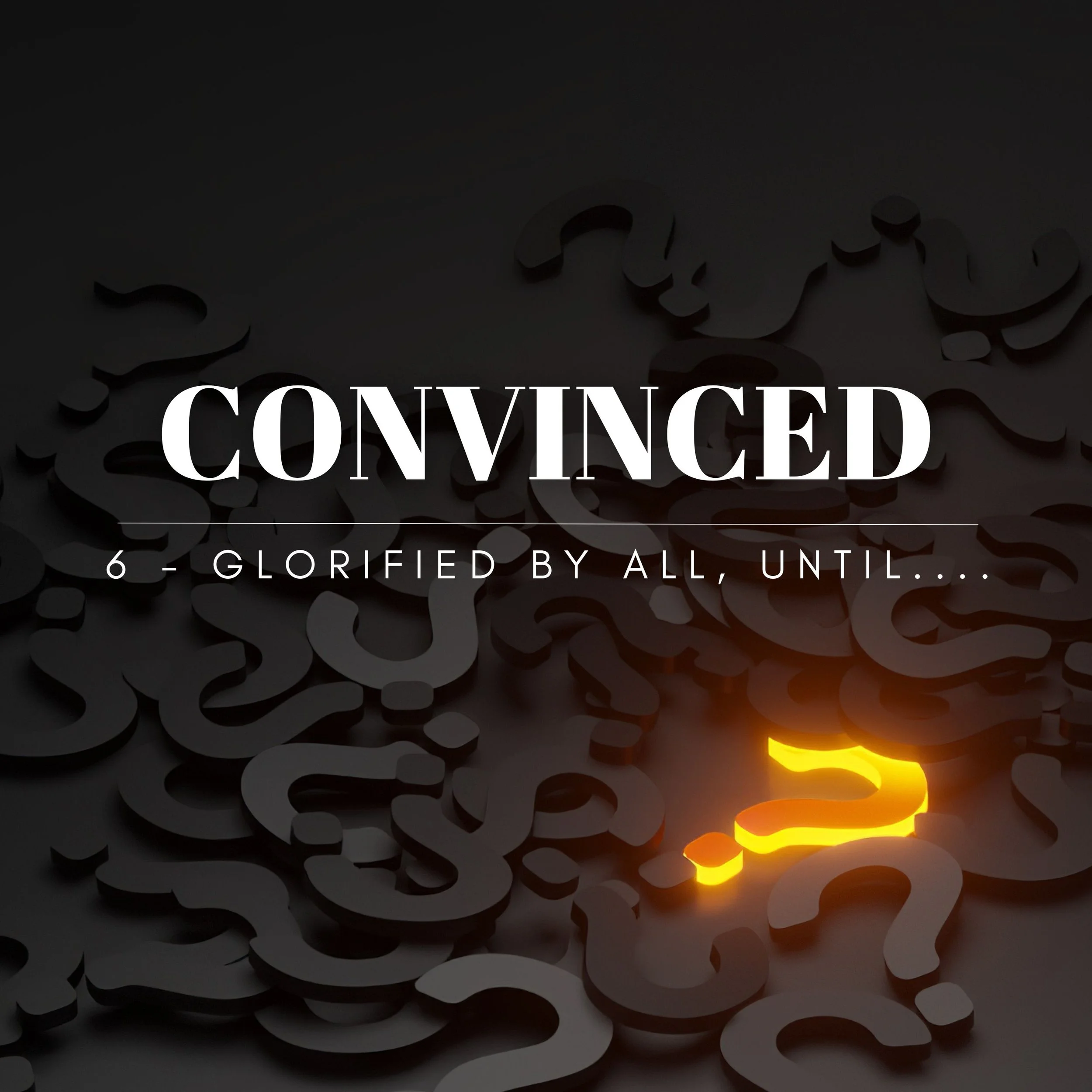 CONVINCED: Glorified By All, Until....