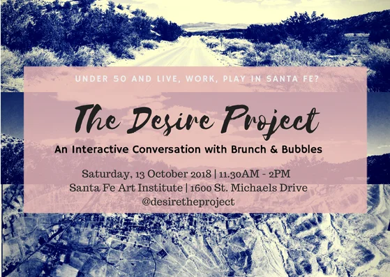 JOIN US FOR BRUNCH On Saturday, 13 October 2018 …If you’re under the age of 50 and you live, work, play, or regularly participate in Santa Fe’s economy join the Desire Project and fellow residents of Santa Fe for an interactive discussion focused on the future of the City.