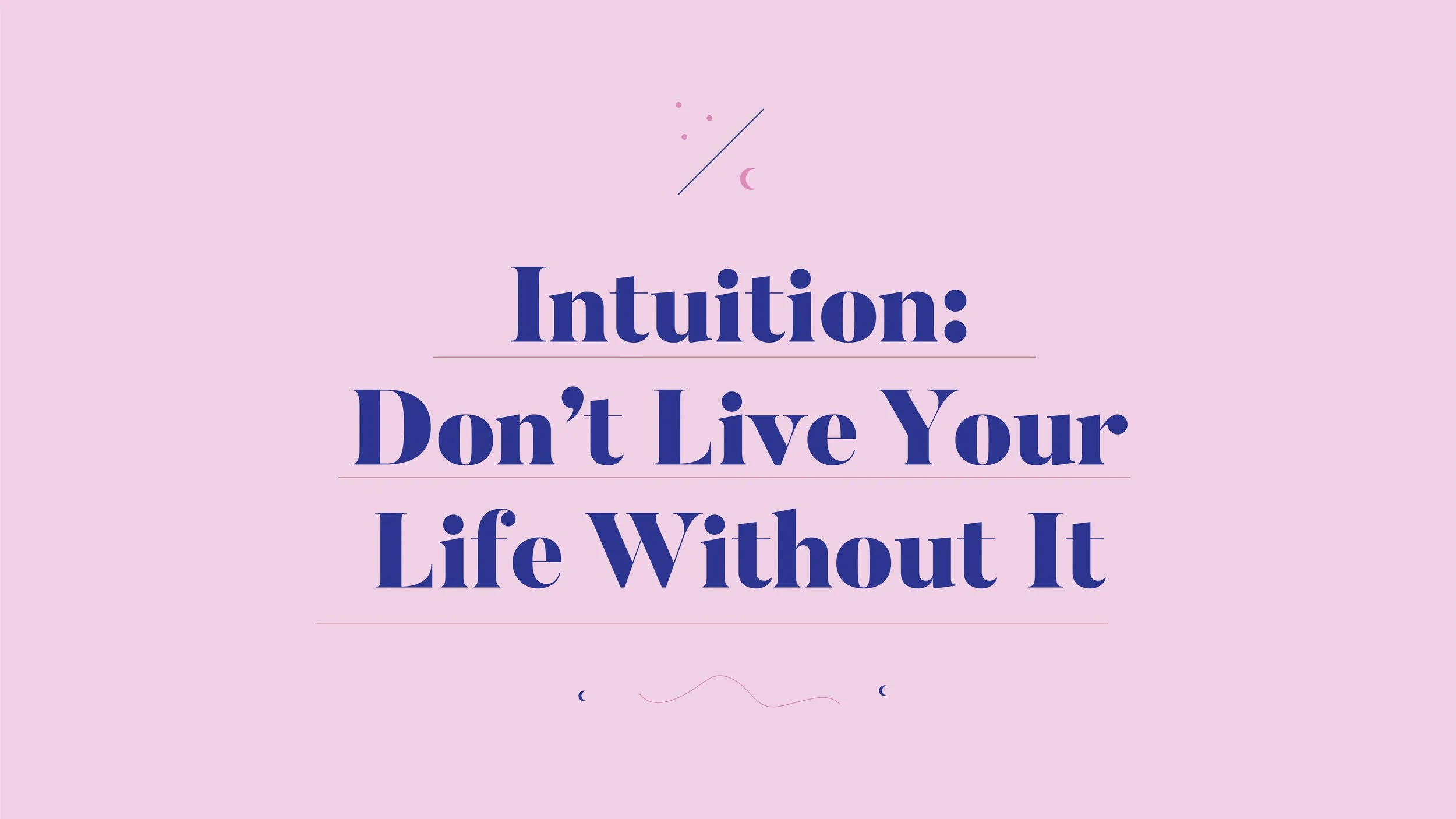 Intuition. Don’t live your life without it