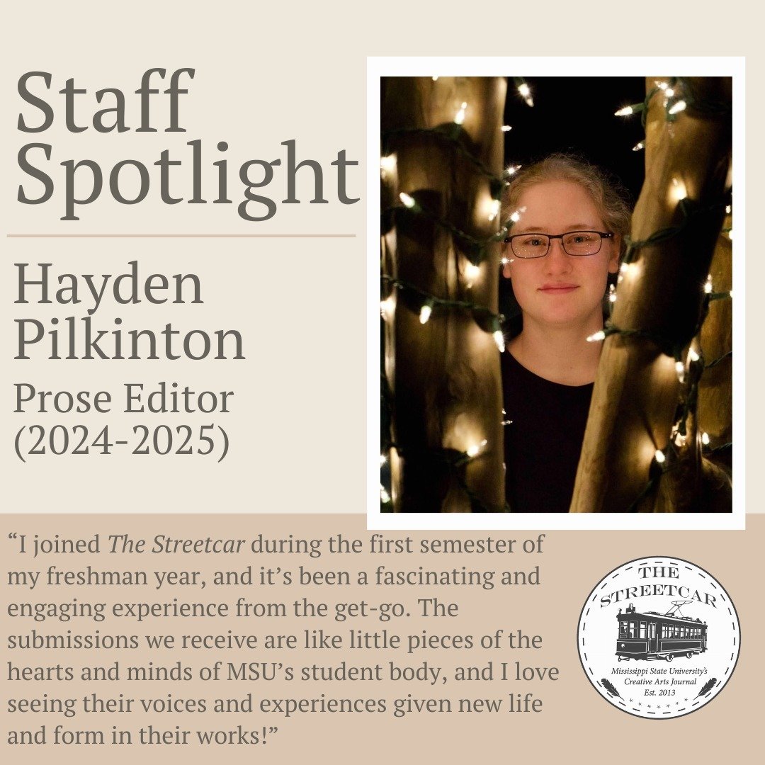 Meet this week's Staff Spotlight: Hayden Pilkinton!

Hayden is a third year English major with a philosophy minor in the works. This is her third year with The Streetcar as Prose Editor. She enjoys reading, baking, and playing games with her friends 