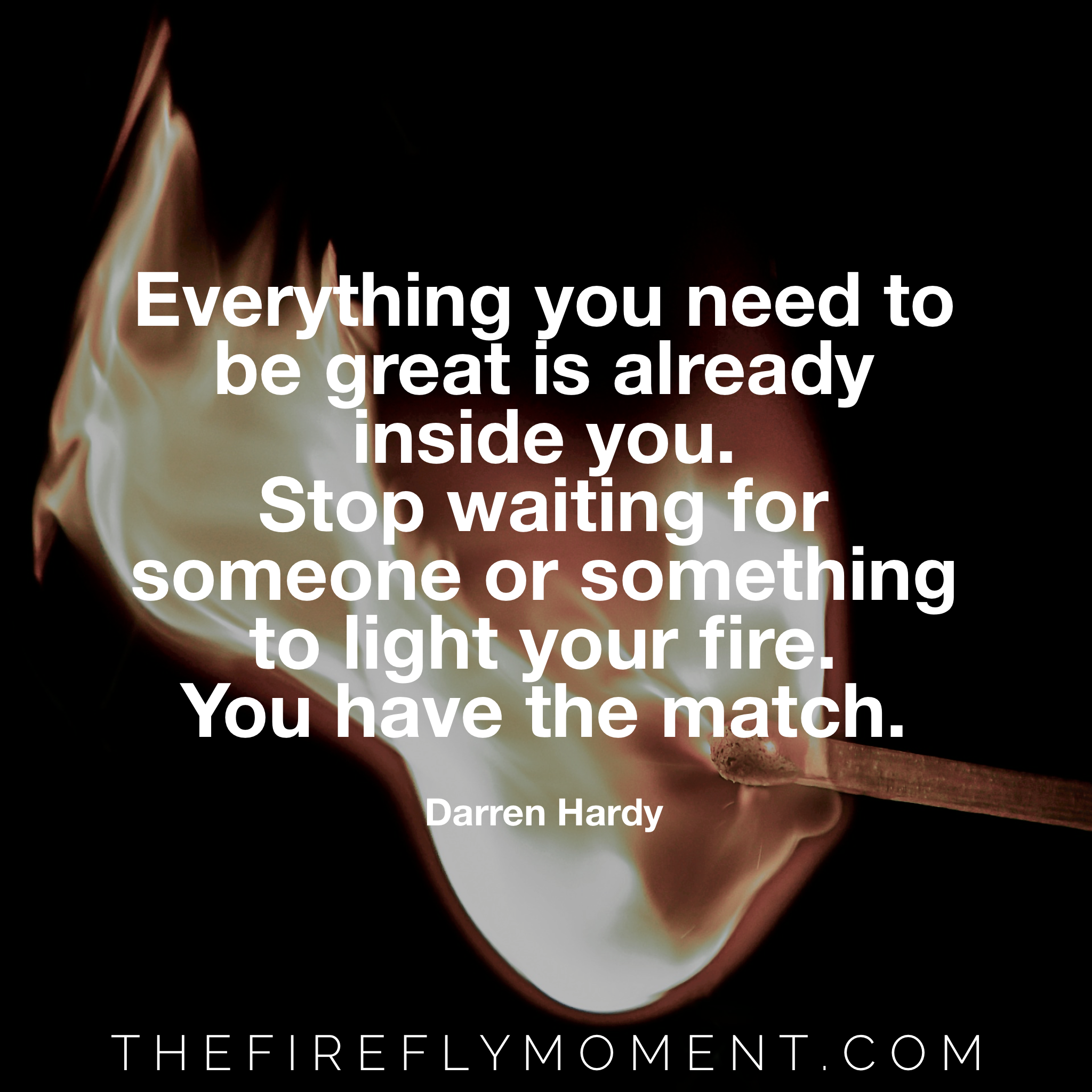 Light your fire—You have the match