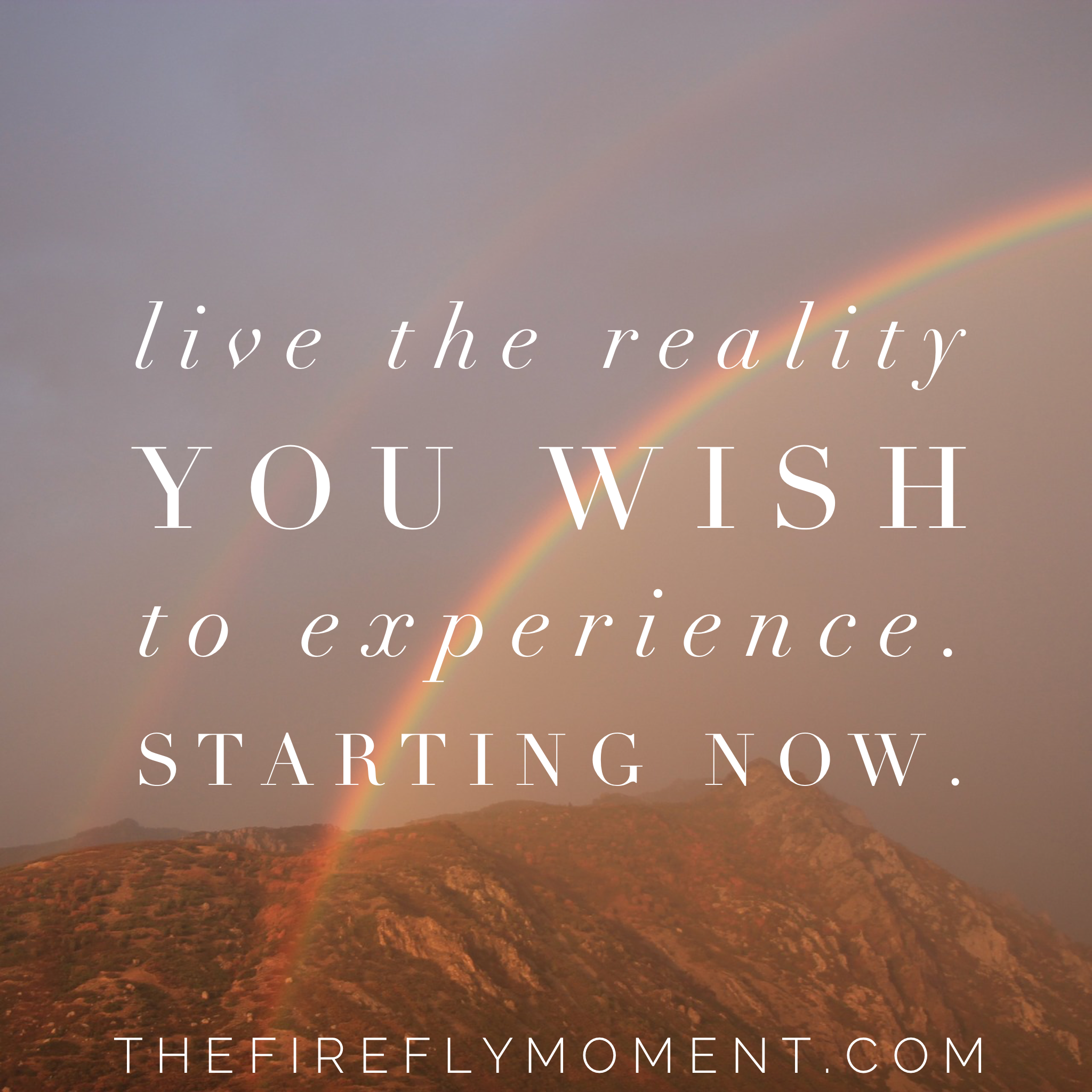 Live the reality you wish to experience…Starting now…