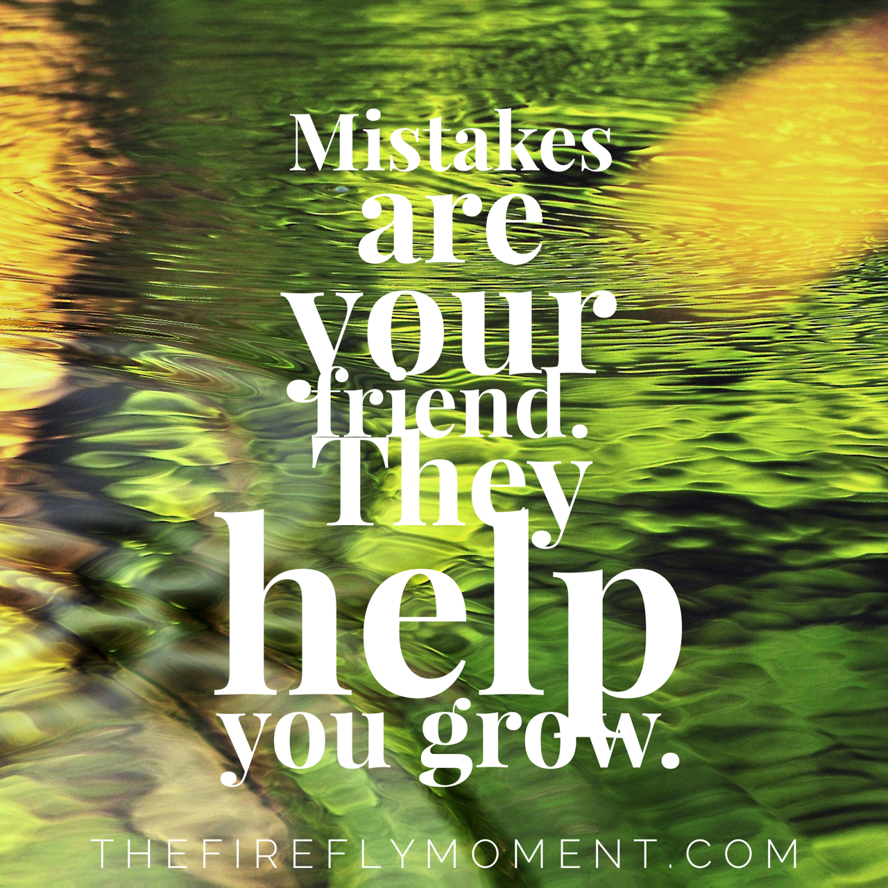 Mistakes are your friend. They help you grow.