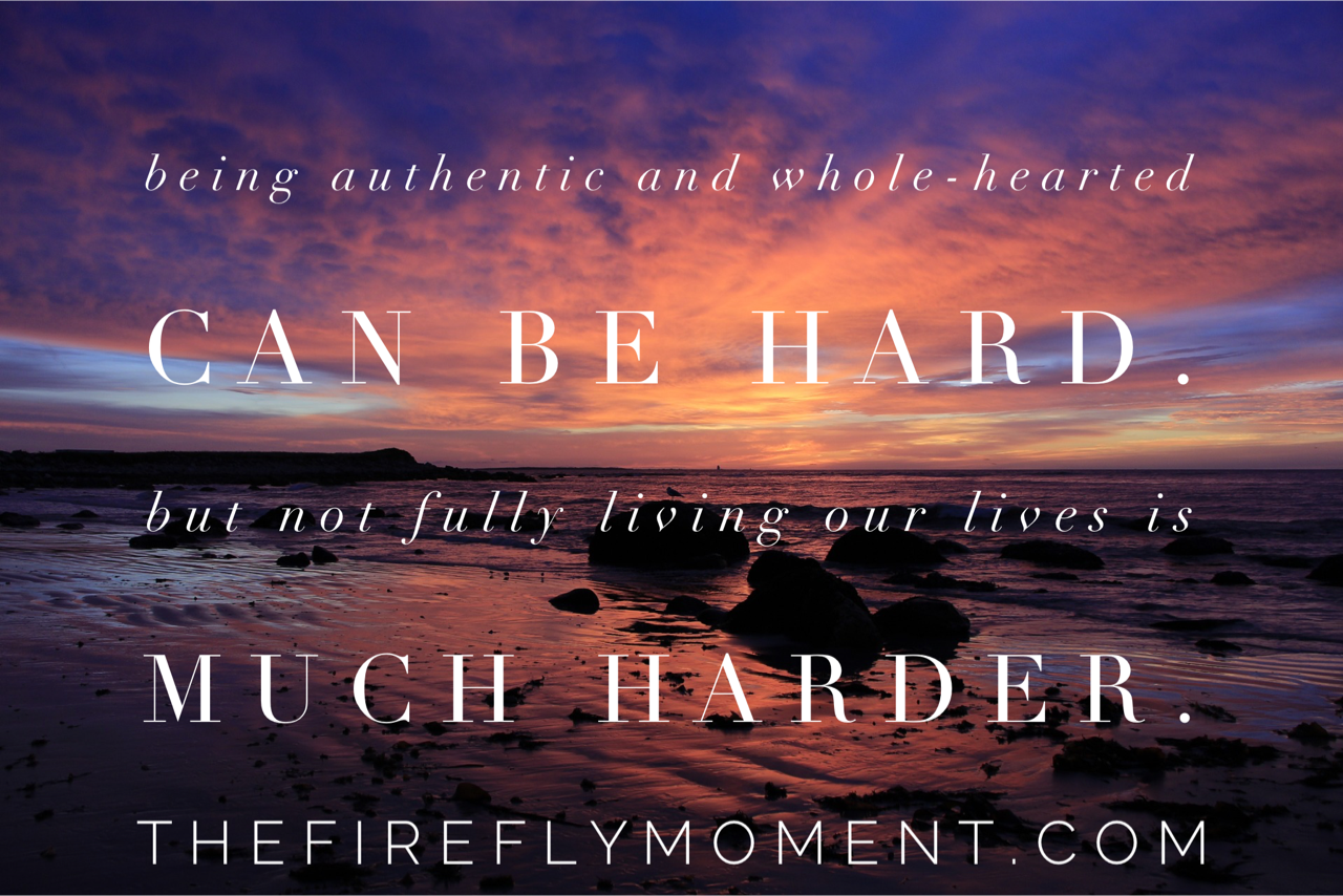 Being authentic can be hard...but not fully living is much harder.