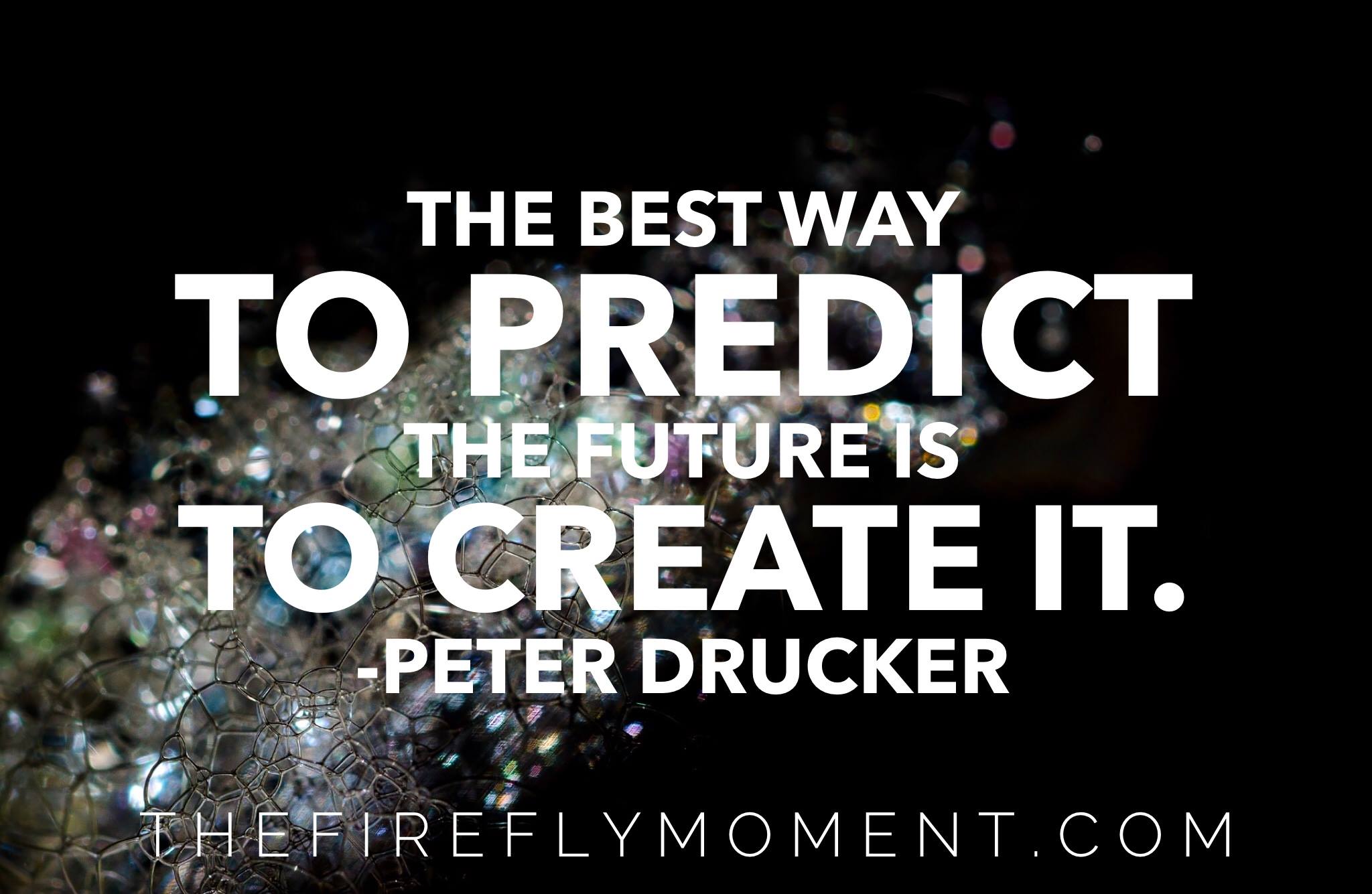 Predict your future by creating it
