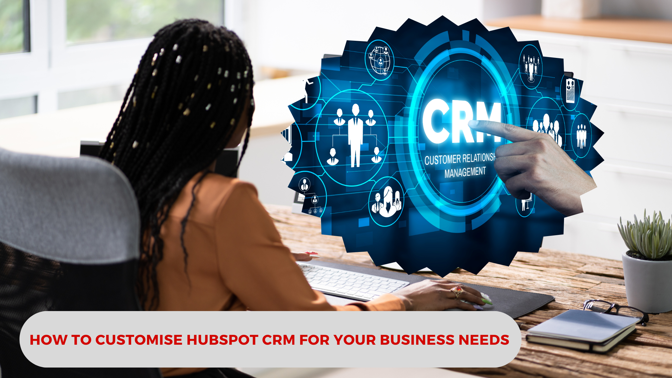 How to Customise HubSpot CRM for Your Business Needs