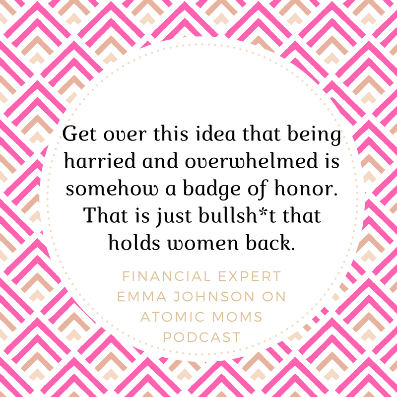 Get-over-this-idea-that-being-harried-and-overwhelmed-is-somehow-a-badge-of-honor.-That-is-just-bullsh-t-that-holds-women-back.”-Emma-Johnson-on-Atomic-Moms-podcast-1.png