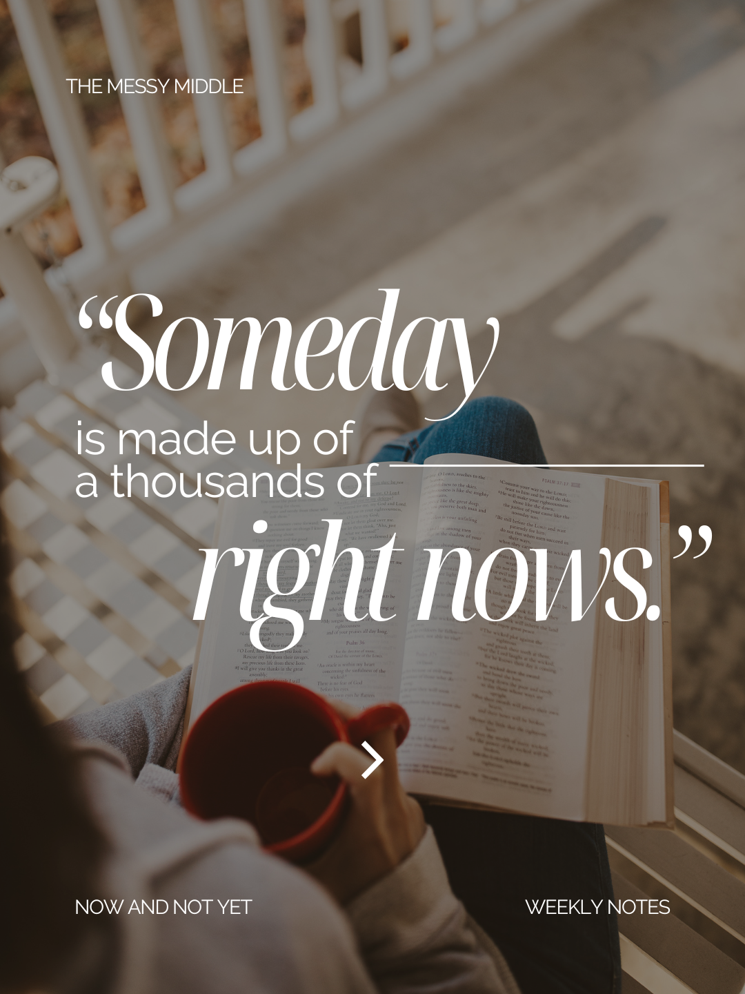 Someday is made up of a thousand right nows. From Book Now and Not Yet