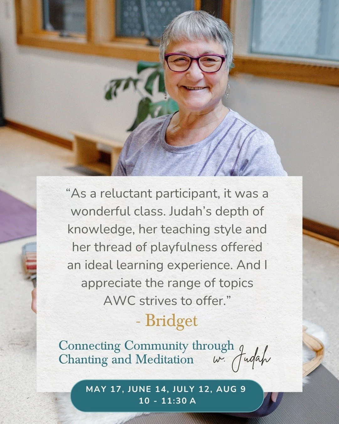 "As a reluctant participant, it was a wonderful class. Judah's depth of knowledge, her teaching style and her thread of playfulness offered an ideal learning experience." &mdash; Bridget

Connecting Community through Chanting and Meditation