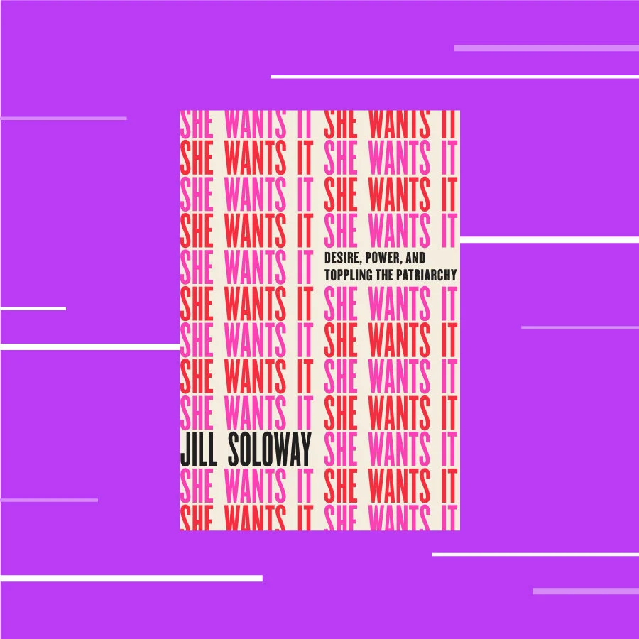 She Wants It: Desire, Power, and Toppling the Patriarchy by Jill Soloway 