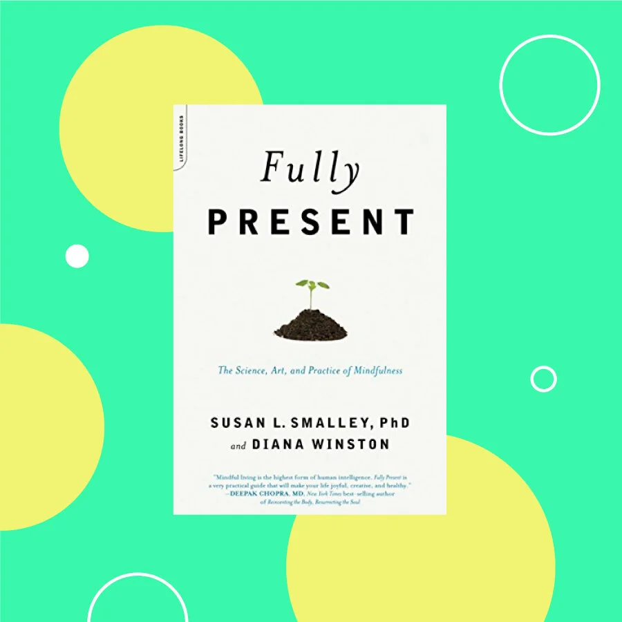 Fully Present: The Science, Art, and Practice of Mindfulness by Susan L. Smalley PhD and Diana Winston